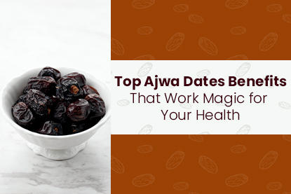 Top Ajwa Dates Benefits That Work Magic for Your Health